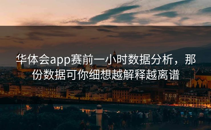 华体会app赛前一小时数据分析，那份数据可你细想越解释越离谱